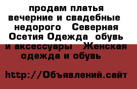 продам платья вечерние и свадебные. недорого - Северная Осетия Одежда, обувь и аксессуары » Женская одежда и обувь   